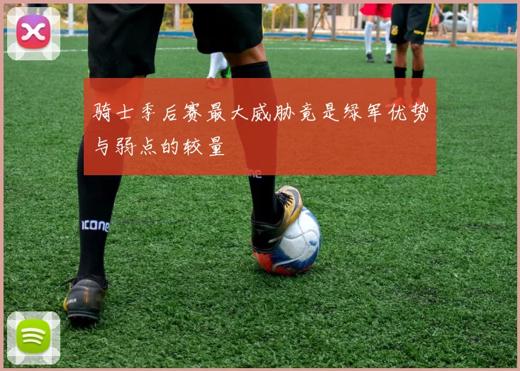 骑士季后赛最大威胁竟是绿军优势与弱点的较量
