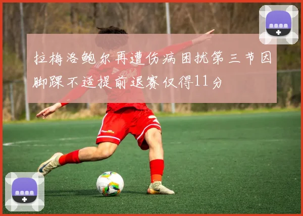 拉梅洛鲍尔再遭伤病困扰第三节因脚踝不适提前退赛仅得11分