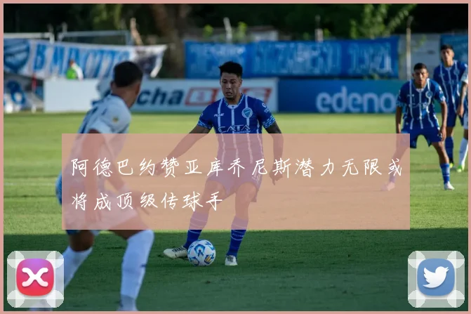 阿德巴约赞亚库乔尼斯潜力无限或将成顶级传球手
