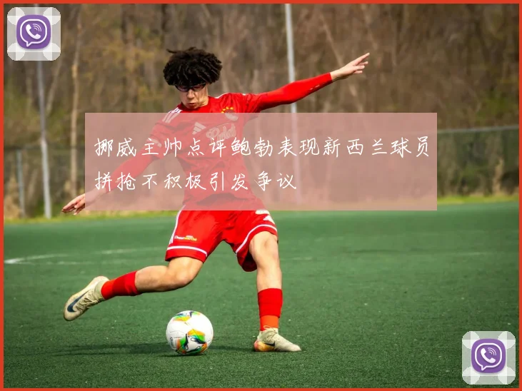挪威主帅点评鲍勃表现新西兰球员拼抢不积极引发争议