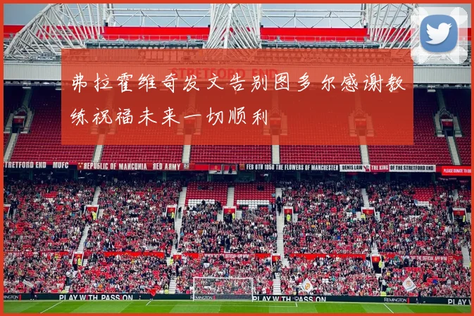 弗拉霍维奇发文告别图多尔感谢教练祝福未来一切顺利