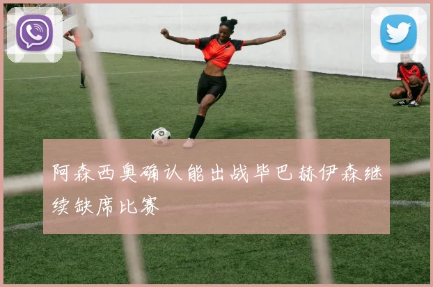 阿森西奥确认能出战毕巴赫伊森继续缺席比赛