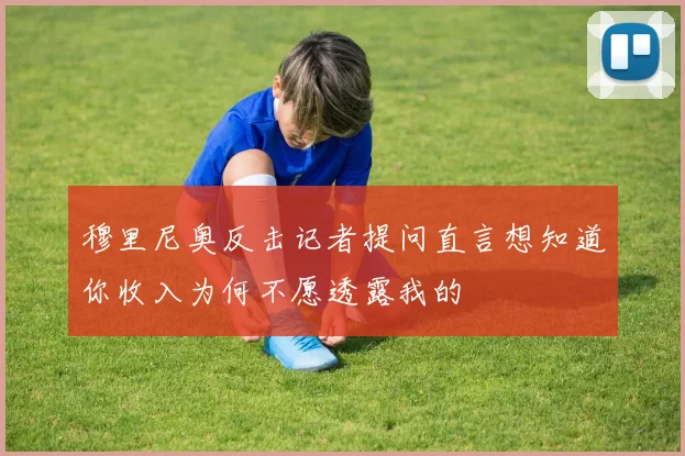 穆里尼奥反击记者提问直言想知道你收入为何不愿透露我的