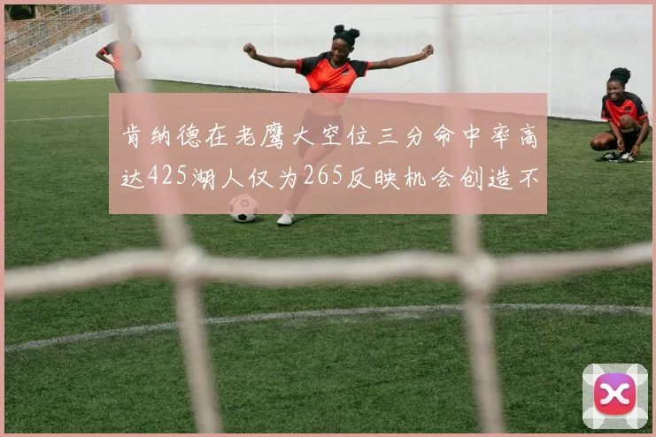 肯纳德在老鹰大空位三分命中率高达425湖人仅为265反映机会创造不足