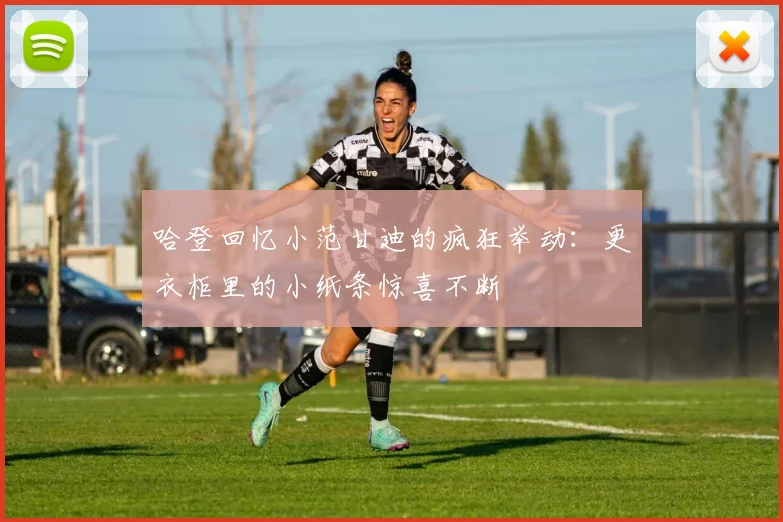 哈登回忆小范甘迪的疯狂举动：更衣柜里的小纸条惊喜不断