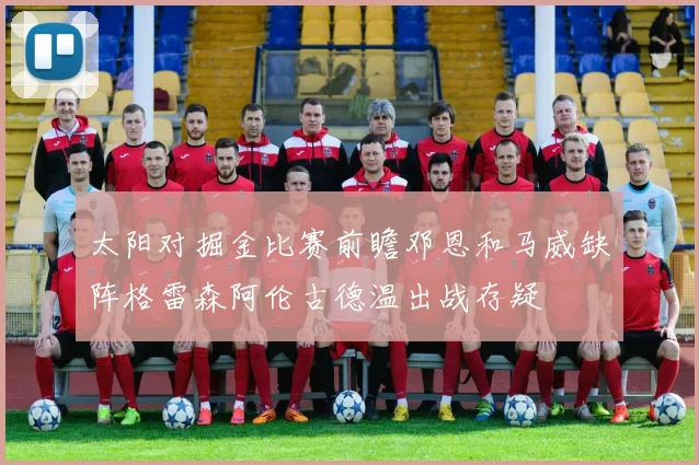 太阳对掘金比赛前瞻邓恩和马威缺阵格雷森阿伦古德温出战存疑