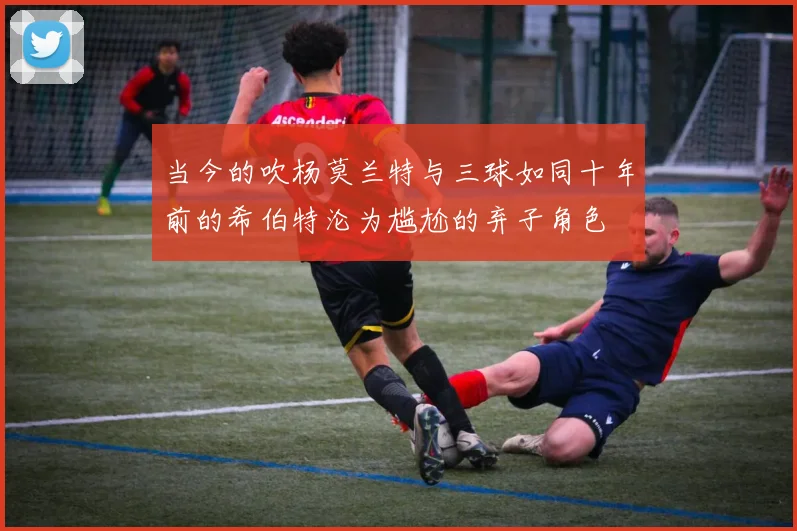 当今的吹杨莫兰特与三球如同十年前的希伯特沦为尴尬的弃子角色