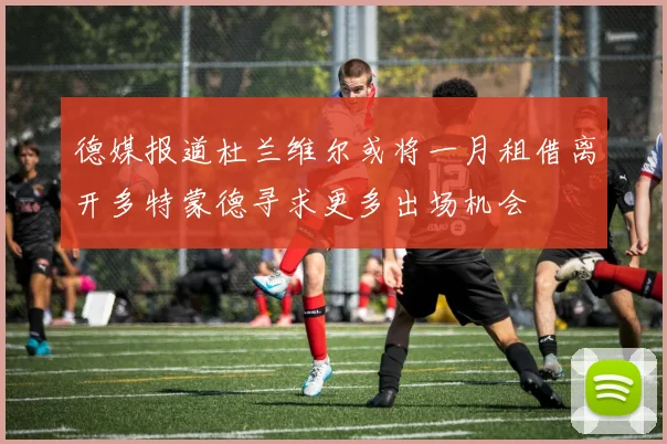 德媒报道杜兰维尔或将一月租借离开多特蒙德寻求更多出场机会