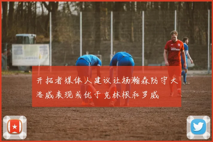 开拓者媒体人建议让杨瀚森防守大洛威表现或优于克林根和罗威