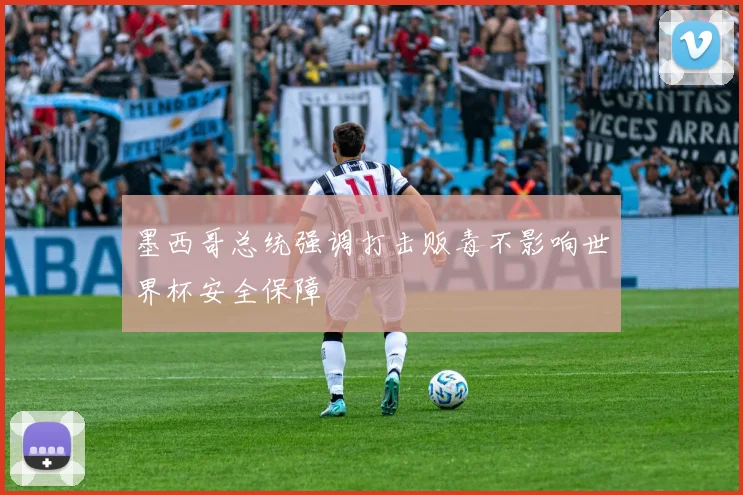 墨西哥总统强调打击贩毒不影响世界杯安全保障