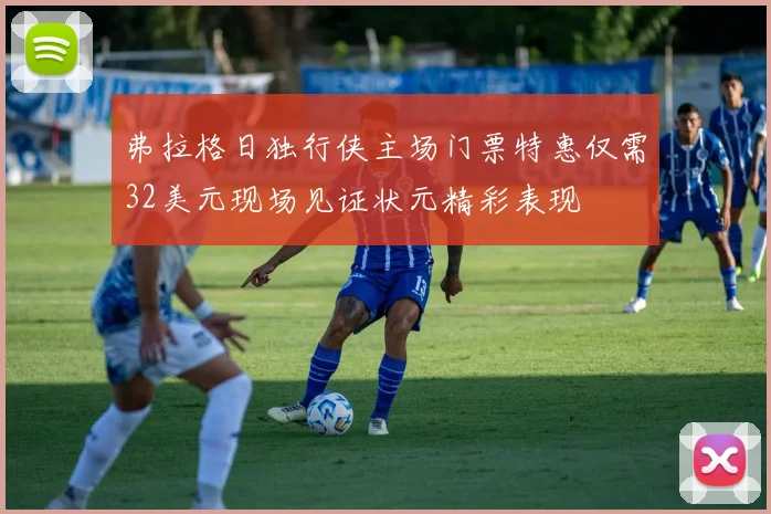 弗拉格日独行侠主场门票特惠仅需32美元现场见证状元精彩表现