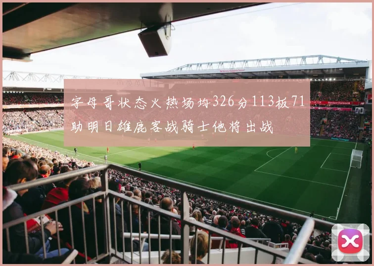 字母哥状态火热场均326分113板71助明日雄鹿客战骑士他将出战