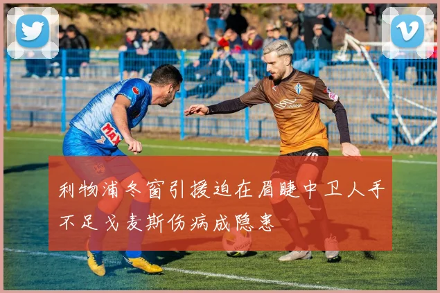 利物浦冬窗引援迫在眉睫中卫人手不足戈麦斯伤病成隐患