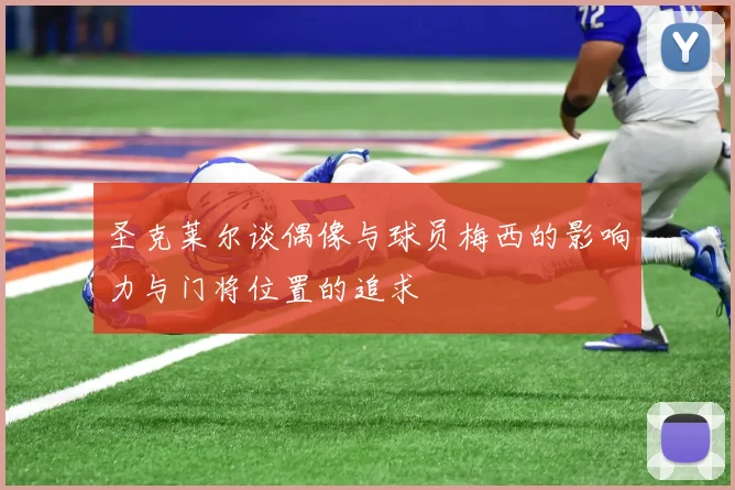 圣克莱尔谈偶像与球员梅西的影响力与门将位置的追求