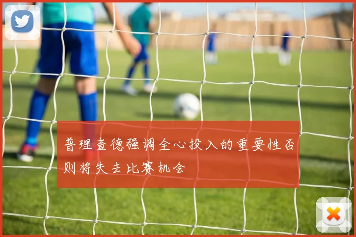 普理查德强调全心投入的重要性否则将失去比赛机会