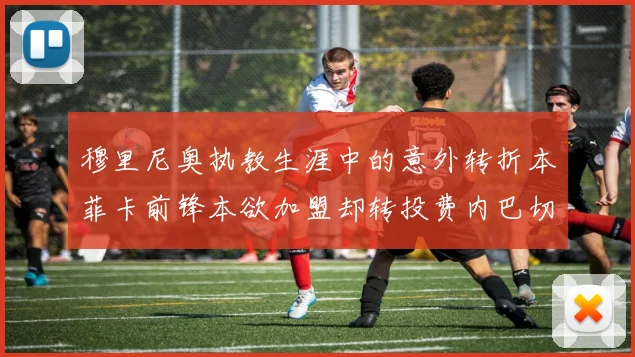 穆里尼奥执教生涯中的意外转折本菲卡前锋本欲加盟却转投费内巴切