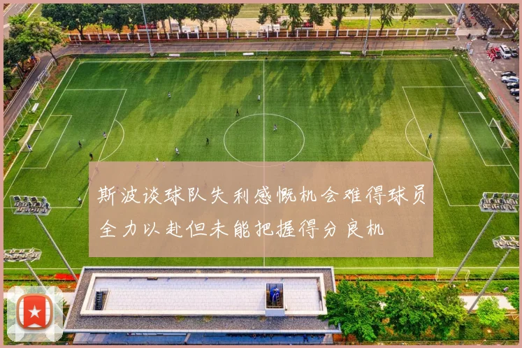 斯波谈球队失利感慨机会难得球员全力以赴但未能把握得分良机