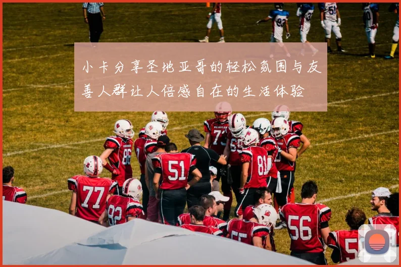 小卡分享圣地亚哥的轻松氛围与友善人群让人倍感自在的生活体验