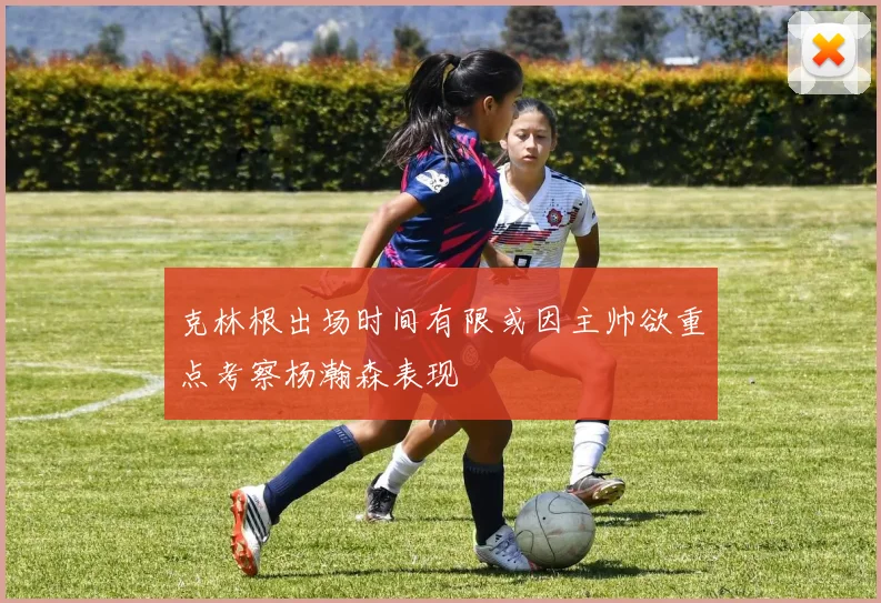 克林根出场时间有限或因主帅欲重点考察杨瀚森表现